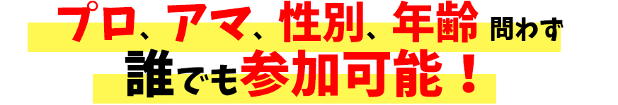 プロ、アマ、性別、年齢 問わず誰でも参加可能！